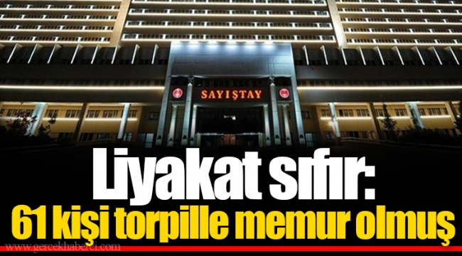 Liyakat sıfır: 61 kişi torpille memur olmuş