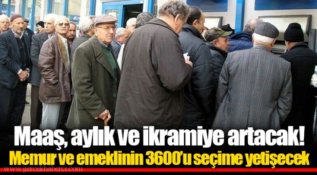 Maaş, aylık ve ikramiye artacak! Memur ve emeklinin 3600’u seçime yetişecek