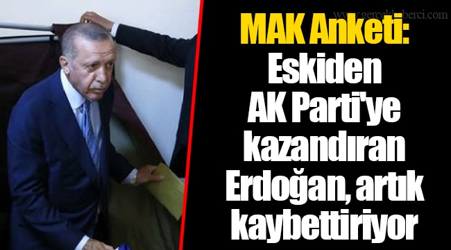 MAK Anketi: Eskiden AK Parti'ye kazandıran Erdoğan, artık kaybettiriyor