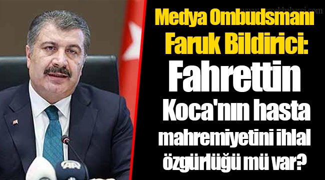 Medya Ombudsmanı Faruk Bildirici: Fahrettin Koca'nın hasta mahremiyetini ihlal özgürlüğü mü var?