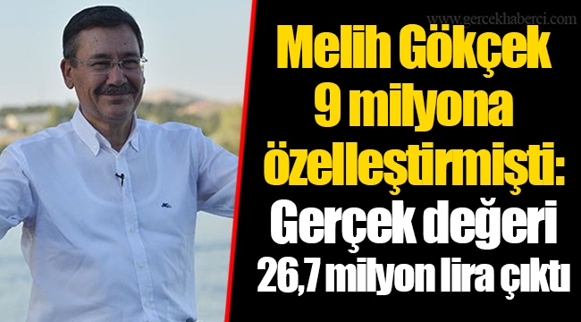 Melih Gökçek 9 milyona özelleştirmişti: Gerçek değeri 26,7 milyon lira çıktı