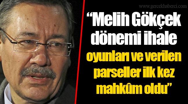 “Melih Gökçek dönemi ihale oyunları ve verilen parseller ilk kez mahkûm oldu”