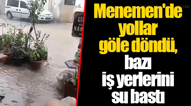 Menemen'de yollar göle döndü, bazı iş yerlerini su bastı