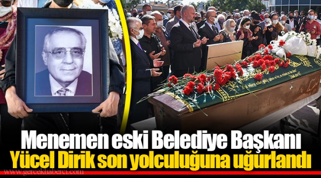 Menemen Eski Belediye Başkanı Yücel Dirik son yolculuğuna uğurlandı