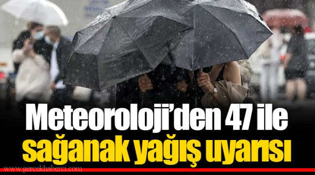 Meteoroloji’den 47 ile sağanak yağış uyarısı