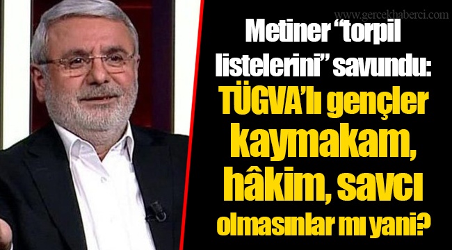 Metiner “torpil listelerini” savundu: TÜGVA’lı gençler kaymakam, hâkim, savcı olmasınlar mı yani?