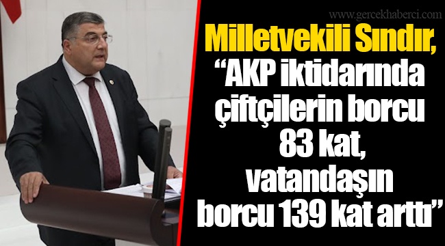 Milletvekili Sındır, “AKP iktidarında çiftçilerin borcu 83 kat, vatandaşın borcu 139 kat arttı”