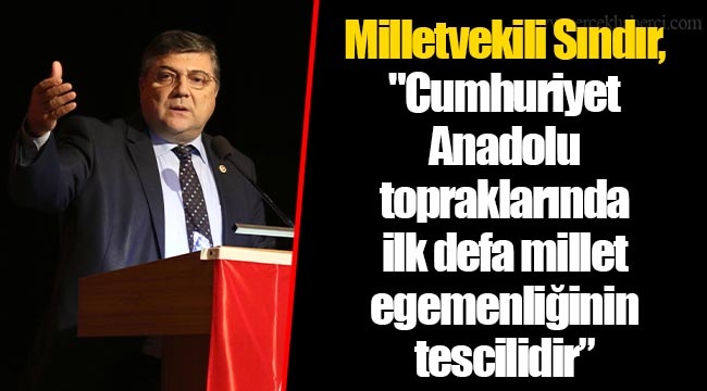 ​​​​​​​Milletvekili Sındır, "Cumhuriyet Anadolu topraklarında ilk defa millet egemenliğinin tescilidir”