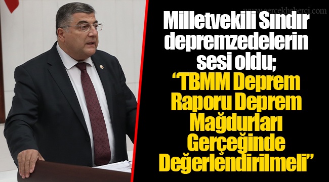 Milletvekili Sındır depremzedelerin sesi oldu; “TBMM Deprem Raporu Deprem Mağdurları Gerçeğinde Değerlendirilmeli”
