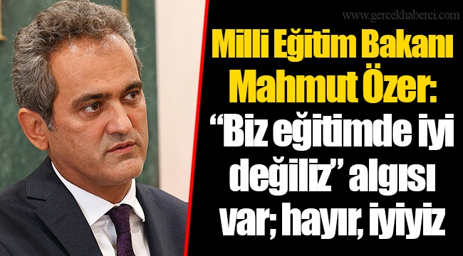 Milli Eğitim Bakanı Mahmut Özer: “Biz eğitimde iyi değiliz” algısı var; hayır, iyiyiz