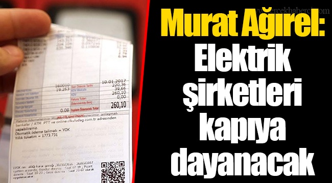Murat Ağırel: Elektrik şirketleri kapıya dayanacak