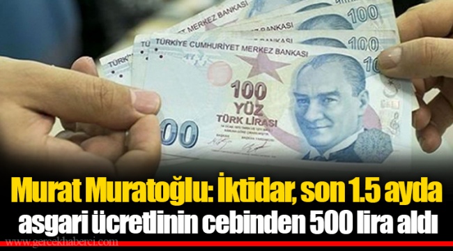 Murat Muratoğlu: İktidar, son 1.5 ayda asgari ücretlinin cebinden 500 lira aldı
