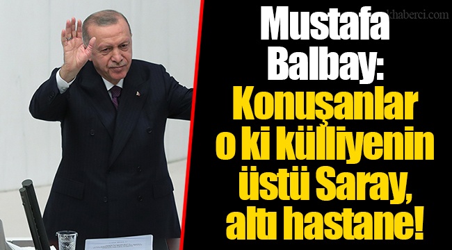 Mustafa Balbay: Konuşanlar o ki külliyenin üstü Saray, altı hastane!