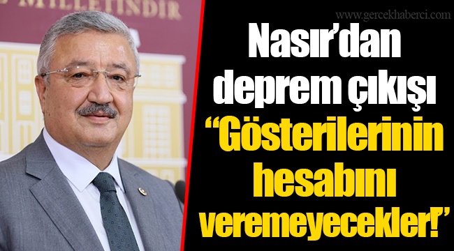 Nasır’dan deprem çıkışı “Gösterilerinin hesabını veremeyecekler!”
