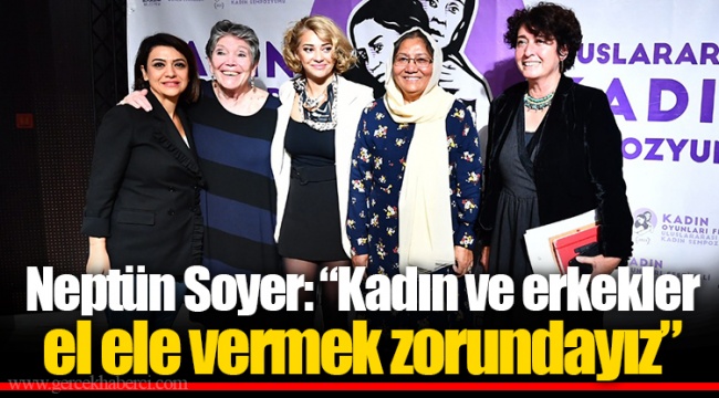 Neptün Soyer: “Kadın ve erkekler el ele vermek zorundayız”