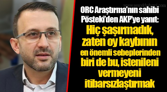 ORC Araştırma’nın sahibi Pösteki’den AKP’ye yanıt: Hiç şaşırmadık, zaten oy kaybının en önemli sebeplerinden biri de bu, istenileni vermeyeni itibarsızlaştırmak