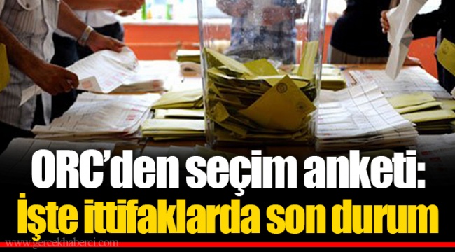 ORC’den seçim anketi: İşte ittifaklarda son durum