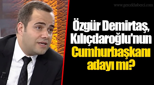 Özgür Demirtaş, Kılıçdaroğlu'nun Cumhurbaşkanı adayı mı?