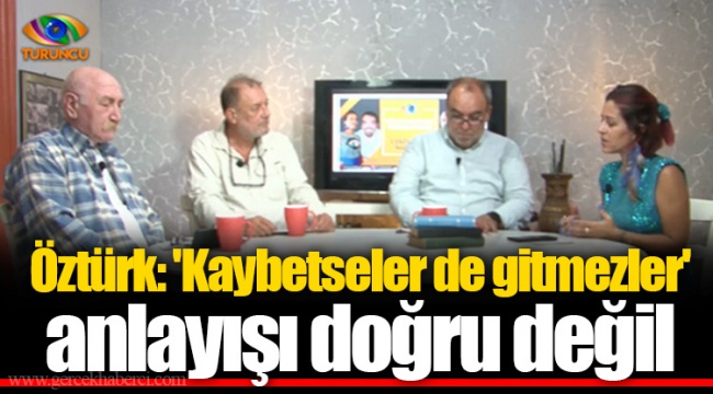 Öztürk: 'Kaybetseler de gitmezler' anlayışı doğru değil