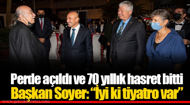 Perde açıldı ve 70 yıllık hasret bitti Başkan Soyer: “İyi ki tiyatro var”