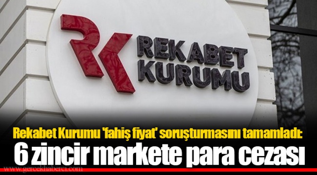 Rekabet Kurumu 'fahiş fiyat' soruşturmasını tamamladı: 6 zincir markete para cezası