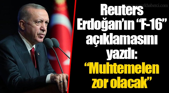 Reuters Erdoğan’ın “F-16” açıklamasını yazdı: “Muhtemelen zor olacak”