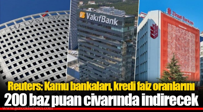 Reuters: Kamu bankaları, kredi faiz oranlarını 200 baz puan civarında indirecek