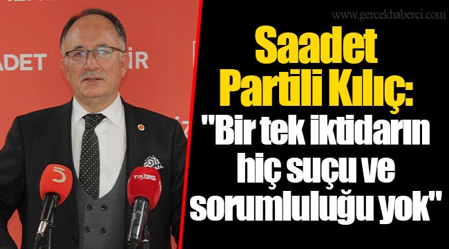 Saadet Partili Kılıç: "Bir tek iktidarın hiç suçu ve sorumluluğu yok"