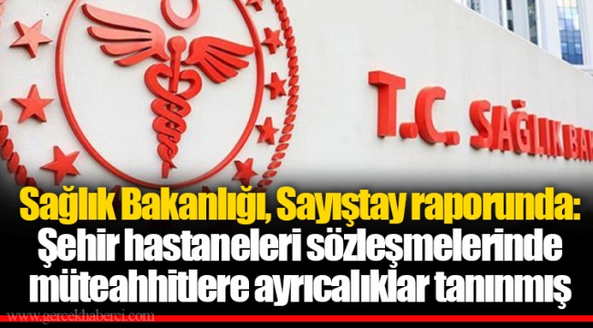 Sağlık Bakanlığı, Sayıştay raporunda: Şehir hastaneleri sözleşmelerinde müteahhitlere ayrıcalıklar tanınmış