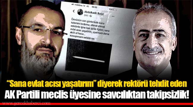 “Sana evlat acısı yaşatırım” diyerek rektörü tehdit eden AK Partili meclis üyesine savcılıktan takipsizlik!