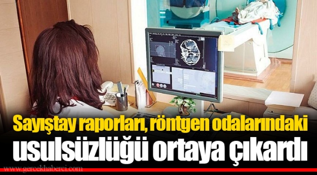 Sayıştay raporları, röntgen odalarındaki usulsüzlüğü ortaya çıkardı