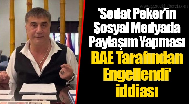 'Sedat Peker'in Sosyal Medyada Paylaşım Yapması BAE Tarafından Engellendi' iddiası