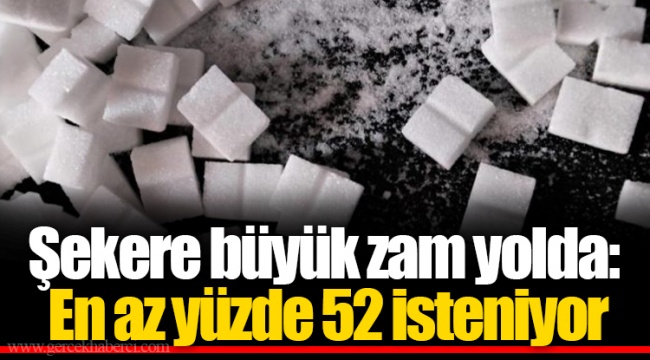 Şekere büyük zam yolda: En az yüzde 52 isteniyor