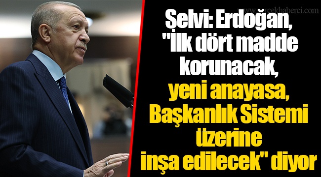 Selvi: Erdoğan, "İlk dört madde korunacak, yeni anayasa, Başkanlık Sistemi üzerine inşa edilecek" diyor