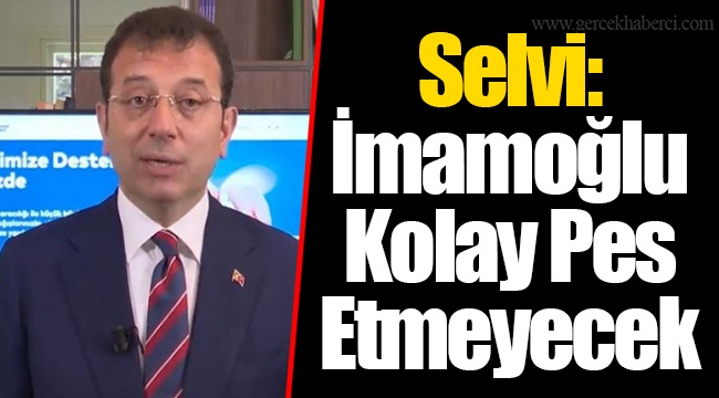 Selvi: İmamoğlu Kolay Pes Etmeyecek