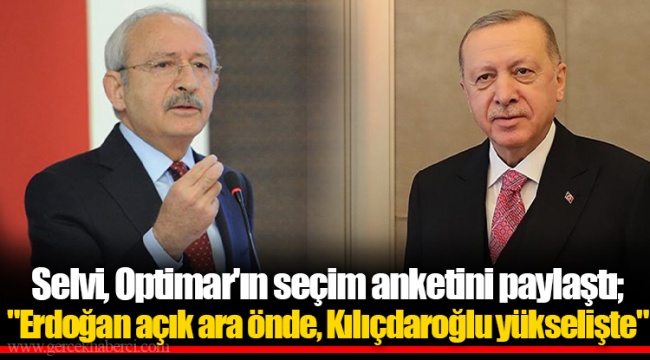 Selvi, Optimar'ın seçim anketini paylaştı; "Erdoğan açık ara önde, Kılıçdaroğlu yükselişte"