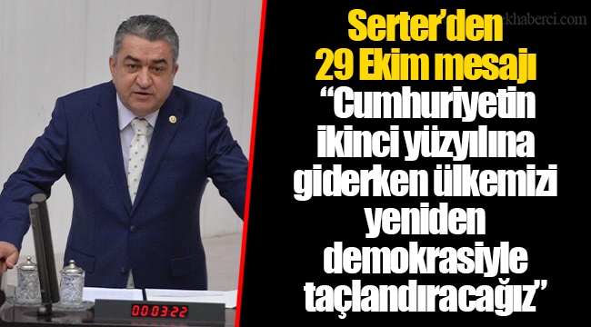 Serter’den 29 Ekim mesajı    “Cumhuriyetin ikinci yüzyılına giderken ülkemizi yeniden demokrasiyle taçlandıracağız”