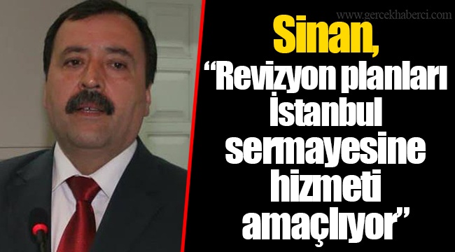 Sinan, “Revizyon planları İstanbul sermayesine hizmeti amaçlıyor”