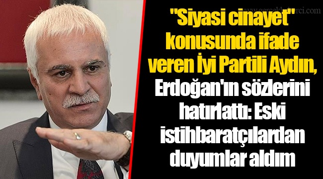 "Siyasi cinayet" konusunda ifade veren İyi Partili Aydın, Erdoğan'ın sözlerini hatırlattı: Eski istihbaratçılardan duyumlar aldım