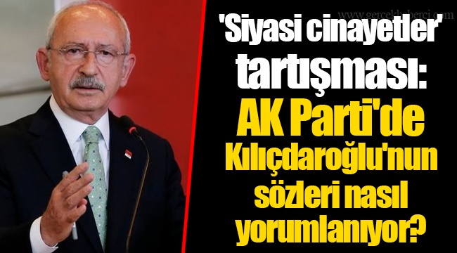 'Siyasi cinayetler' tartışması: AK Parti'de Kılıçdaroğlu'nun sözleri nasıl yorumlanıyor?
