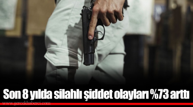 Son 8 yılda silahlı şiddet olayları %73 arttı