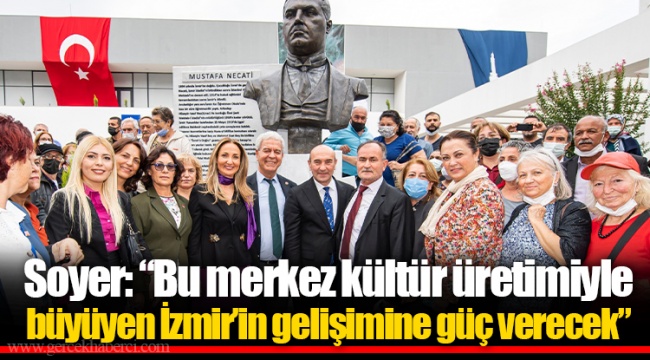 Soyer: “Bu merkez kültür üretimiyle büyüyen İzmir’in gelişimine güç verecek”