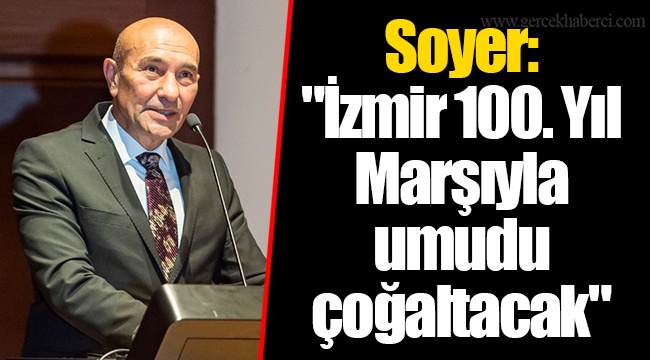 Soyer: "İzmir 100. Yıl Marşıyla umudu çoğaltacak"