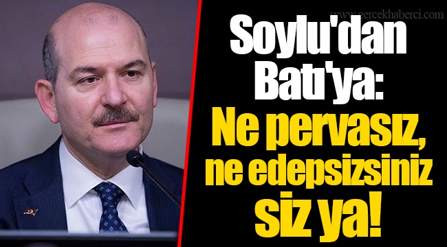 Soylu'dan Batı'ya: Ne pervasız, ne edepsizsiniz siz ya!