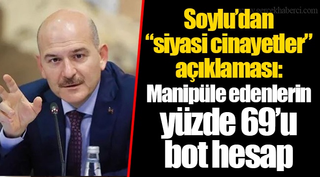 Soylu’dan “siyasi cinayetler” açıklaması: Manipüle edenlerin yüzde 69’u bot hesap