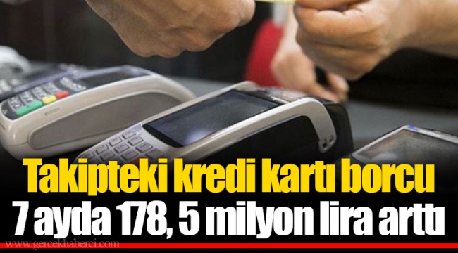 Takipteki kredi kartı borcu 7 ayda 178, 5 milyon lira arttı