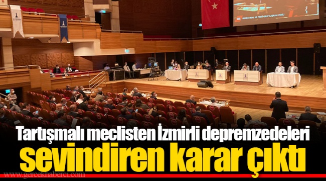 Tartışmalı meclisten İzmirli depremzedeleri sevindiren karar çıktı