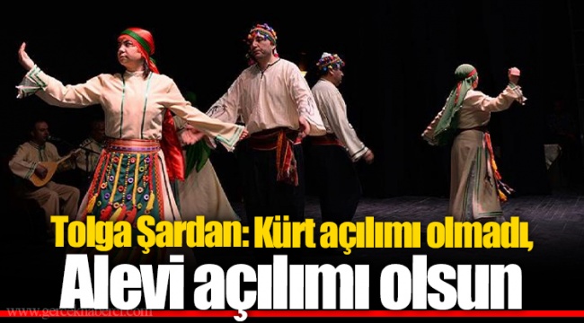 Tolga Şardan: Kürt açılımı olmadı, Alevi açılımı olsun