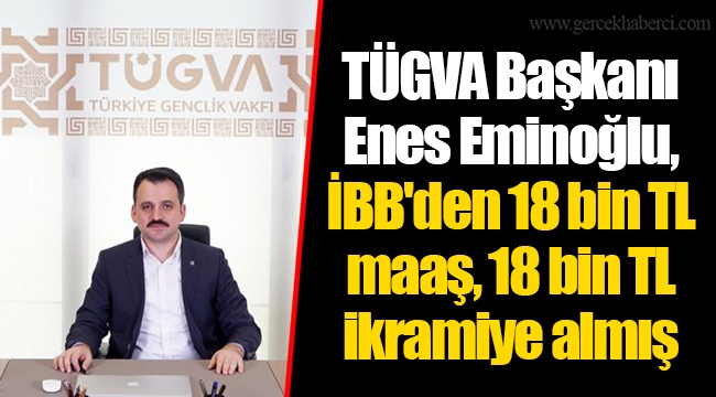 TÜGVA Başkanı Enes Eminoğlu, İBB'den 18 bin TL maaş, 18 bin TL ikramiye almış