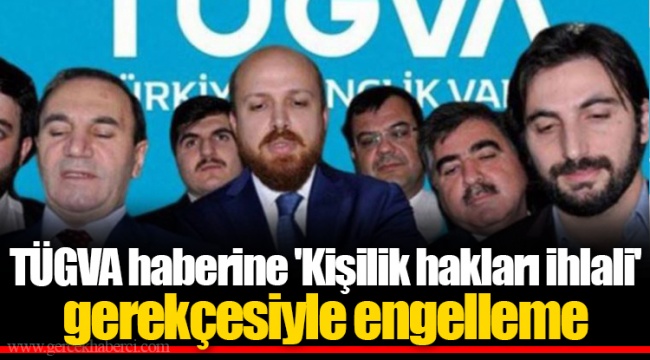 TÜGVA haberine 'Kişilik hakları ihlali' gerekçesiyle engelleme
